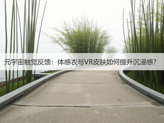 元宇宙触觉反馈：体感衣与VR皮肤如何提升沉浸感？(图4)