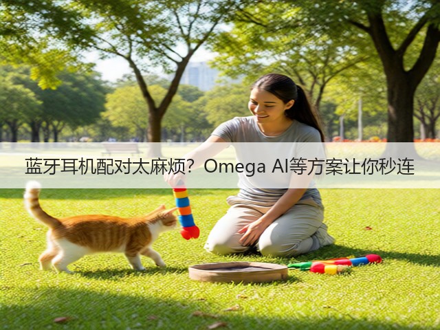 蓝牙耳机配对太麻烦?Omega AI等方案让你秒连(图2) 蓝牙耳机配对太麻烦?Omega AI等方案让你秒连(图2)