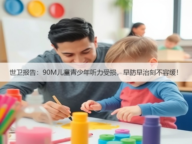 世卫报告:90M儿童青少年听力受损,早防早治刻不容缓!(图3) 世卫报告:90M儿童青少年听力受损,早防早治刻不容缓!(图3)