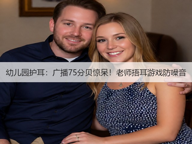 幼儿园护耳：广播75分贝惊呆！老师捂耳游戏防噪音(图3)
