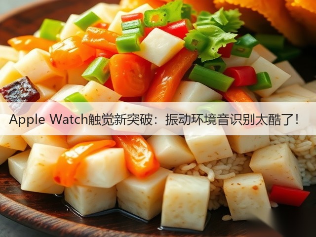 Apple Watch触觉新突破:振动环境音识别太酷了!(图5) Apple Watch触觉新突破:振动环境音识别太酷了!(图5)