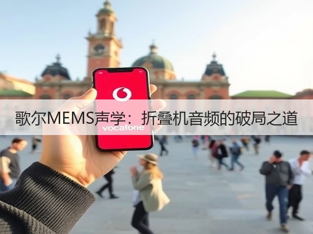 歌尔MEMS声学:折叠机音频的破局之道(图2) 歌尔MEMS声学:折叠机音频的破局之道(图2)