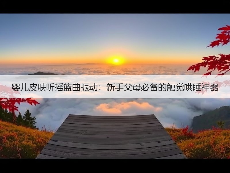 婴儿皮肤听摇篮曲振动：新手父母必备的触觉哄睡神器