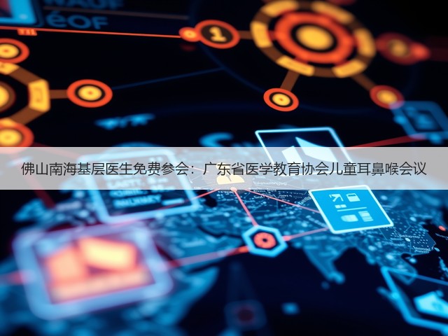 佛山南海基层医生免费参会:广东省医学教育协会儿童耳鼻喉会议(图2) 佛山南海基层医生免费参会:广东省医学教育协会儿童耳鼻喉会议(图2)