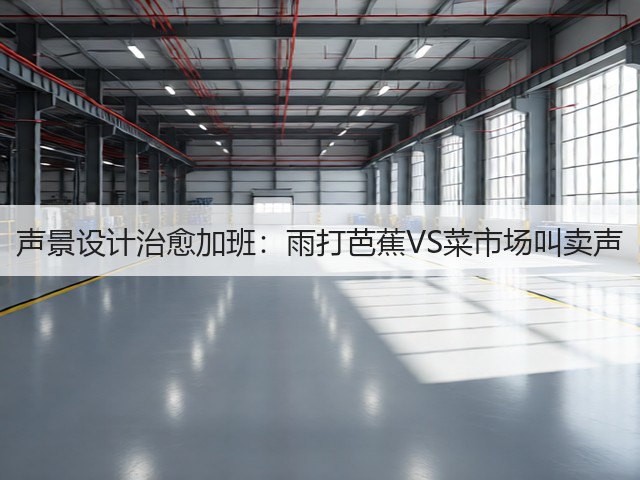声景设计治愈加班:雨打芭蕉VS菜市场叫卖声(图2) 声景设计治愈加班:雨打芭蕉VS菜市场叫卖声(图2)