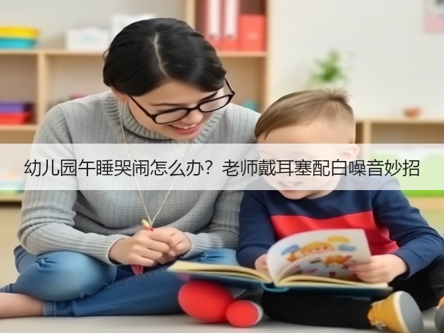 幼儿园午睡哭闹怎么办？老师戴耳塞配白噪音妙招(图2)