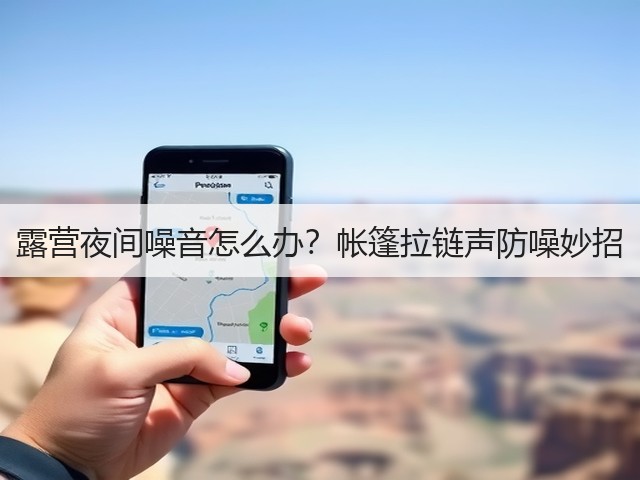 露营夜间噪音怎么办?帐篷拉链声防噪妙招(图4) 露营夜间噪音怎么办?帐篷拉链声防噪妙招(图4)