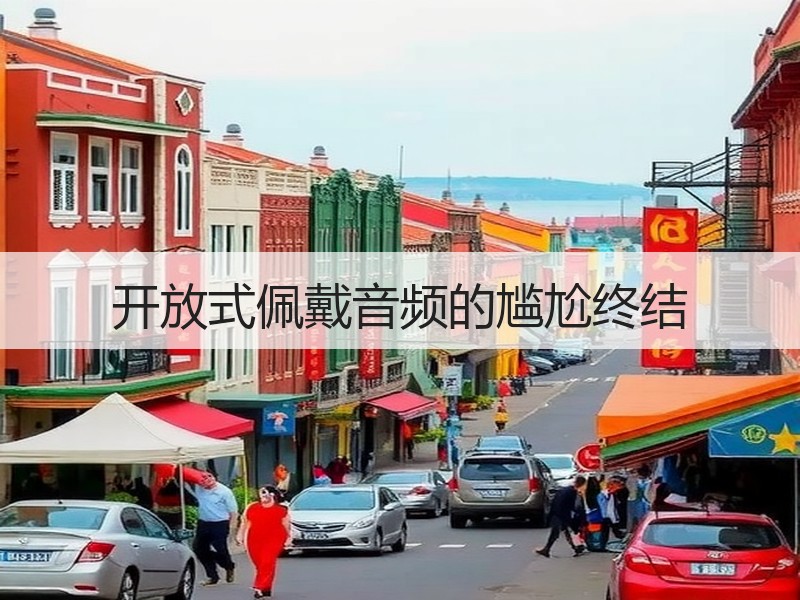 开放式佩戴音频的尴尬终结