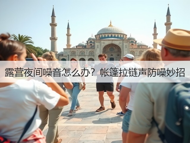 露营夜间噪音怎么办?帐篷拉链声防噪妙招(图1) 露营夜间噪音怎么办?帐篷拉链声防噪妙招(图1)
