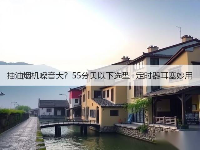 抽油烟机噪音大?55分贝以下选型+定时器耳塞妙用(图6) 抽油烟机噪音大?55分贝以下选型+定时器耳塞妙用(图6)