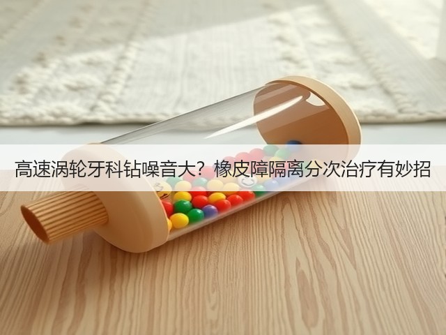 高速涡轮牙科钻噪音大？橡皮障隔离分次治疗有妙招(图5)