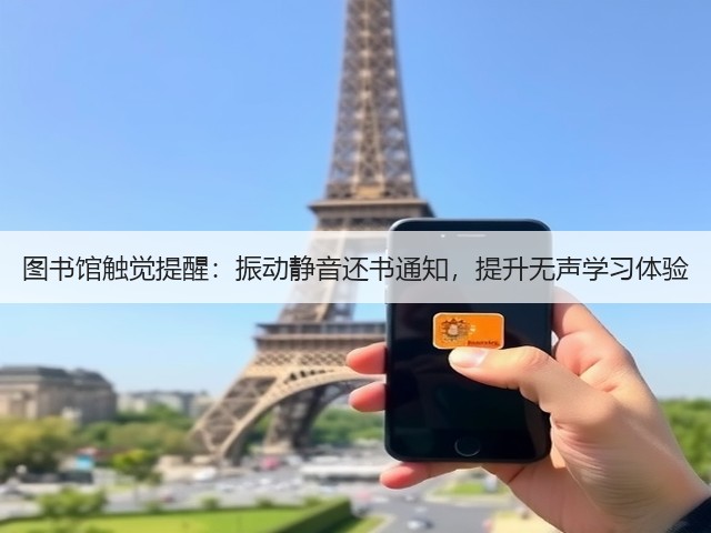 图书馆触觉提醒:振动静音还书通知,提升无声学习体验(图2) 图书馆触觉提醒:振动静音还书通知,提升无声学习体验(图2)