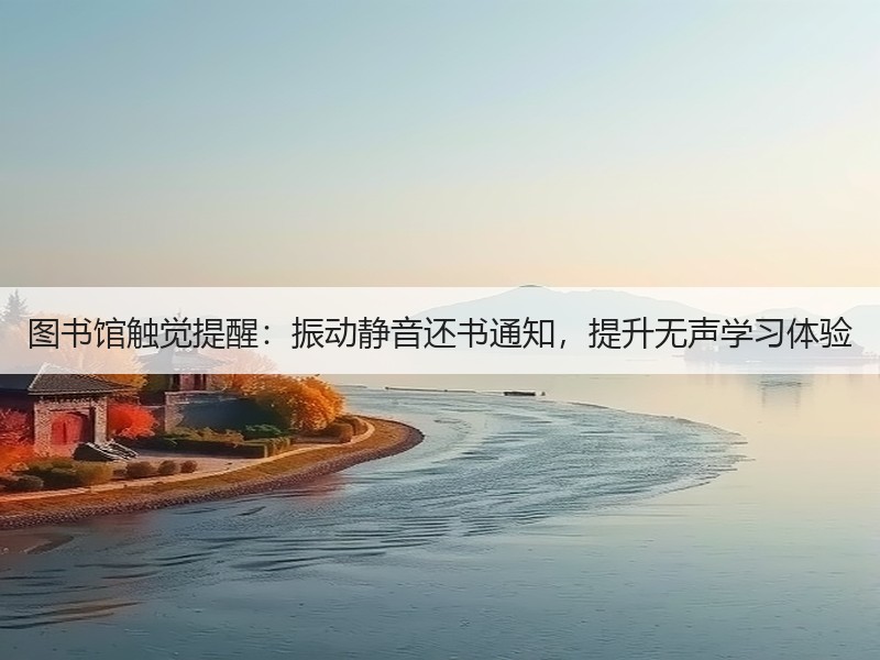 图书馆触觉提醒：振动静音还书通知，提升无声学习体验