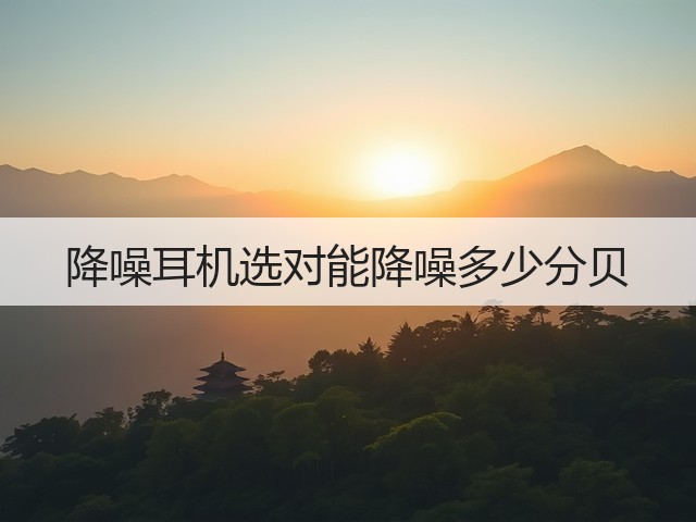 降噪耳机选对能降噪多少分贝(图3) 降噪耳机选对能降噪多少分贝(图3)