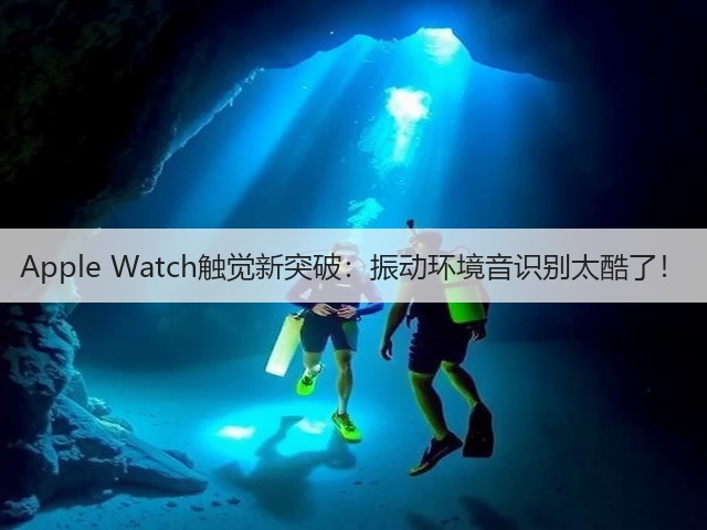 Apple Watch触觉新突破:振动环境音识别太酷了!(图1) Apple Watch触觉新突破:振动环境音识别太酷了!(图1)