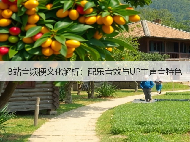 B站音频梗文化解析:配乐音效与UP主声音特色(图1) B站音频梗文化解析:配乐音效与UP主声音特色(图1)