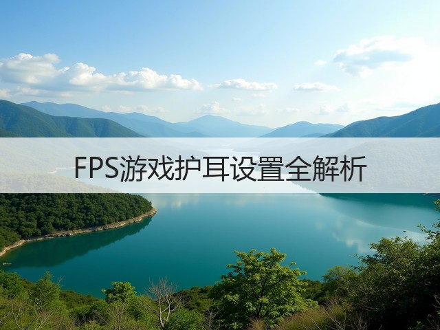 FPS游戏护耳设置全解析(图1) FPS游戏护耳设置全解析(图1)