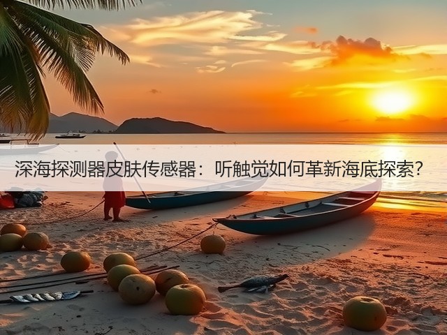 深海探测器皮肤传感器：听触觉如何革新海底探索？(图3)