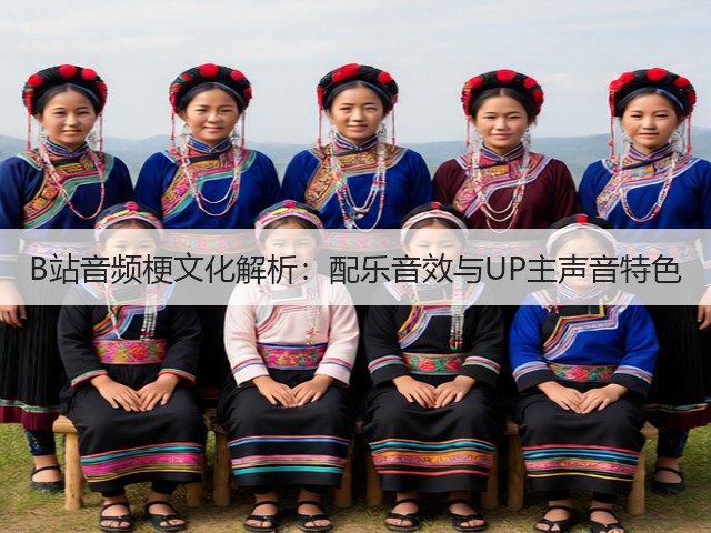 B站音频梗文化解析:配乐音效与UP主声音特色(图2) B站音频梗文化解析:配乐音效与UP主声音特色(图2)
