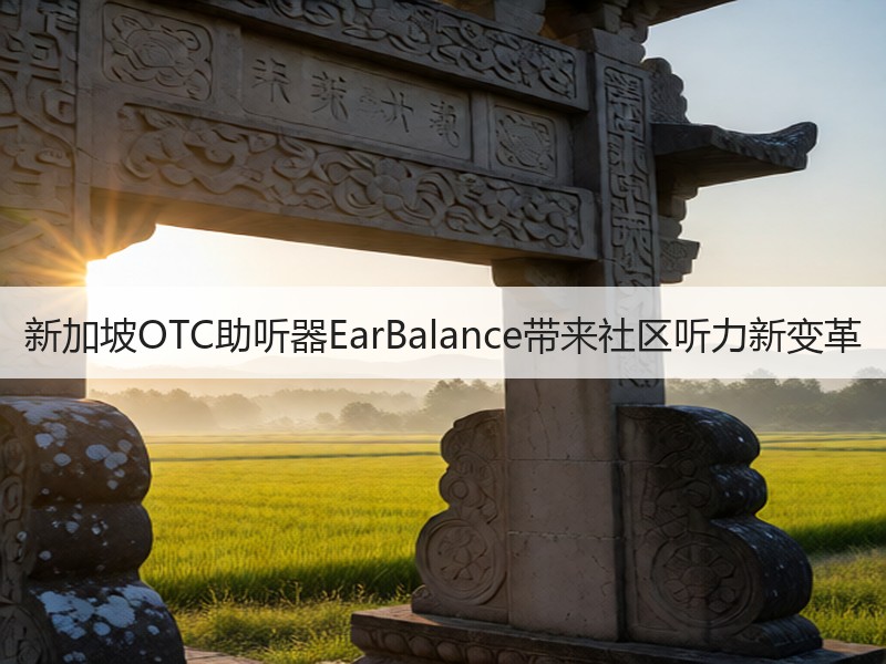 新加坡OTC助听器EarBalance带来社区听力新变革