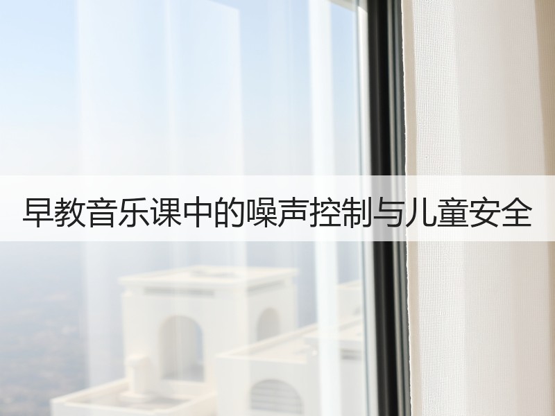 早教音乐课中的噪声控制与儿童安全