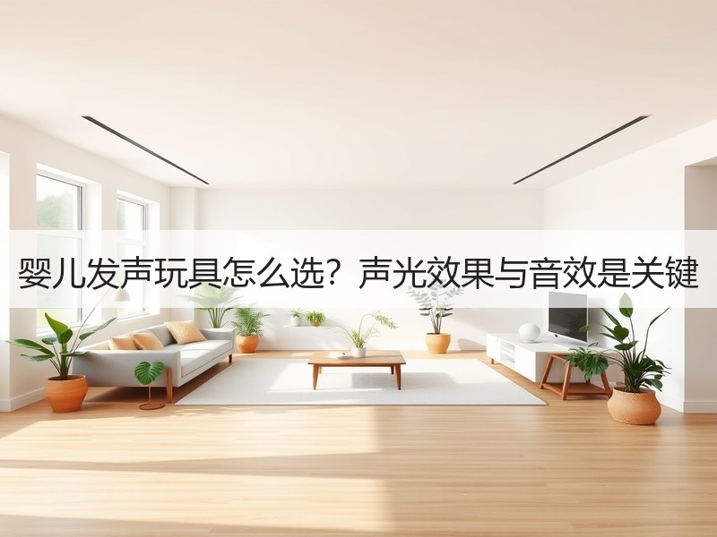 婴儿发声玩具怎么选？声光效果与音效是关键