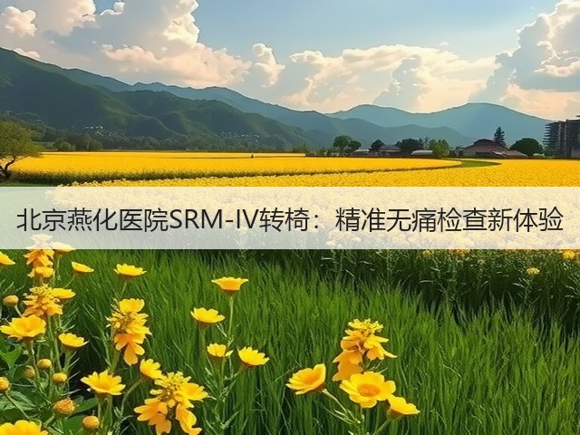 北京燕化医院SRM-IV转椅:精准无痛检查新体验(图3) 北京燕化医院SRM-IV转椅:精准无痛检查新体验(图3)
