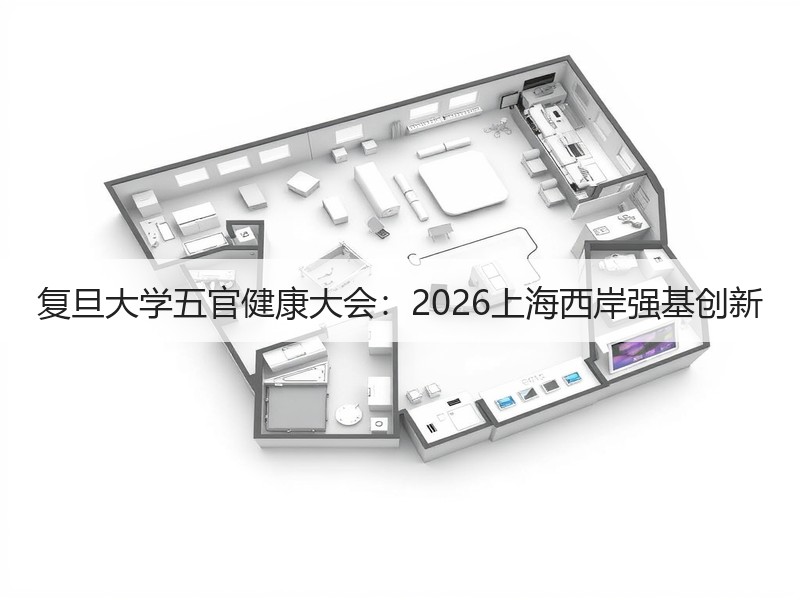 复旦大学五官健康大会：2026上海西岸强基创新