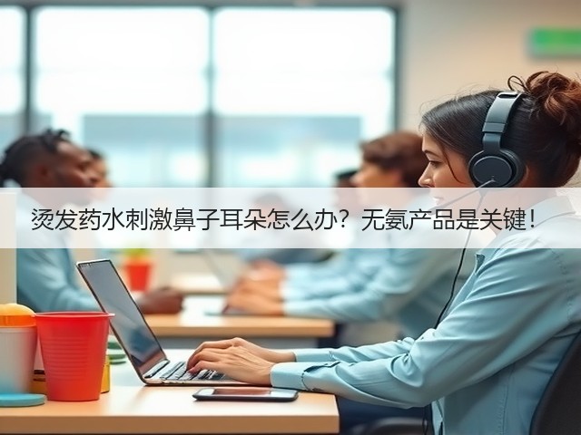 烫发药水刺激鼻子耳朵怎么办?无氨产品是关键!(图3) 烫发药水刺激鼻子耳朵怎么办?无氨产品是关键!(图3)
