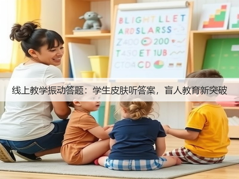 线上教学振动答题：学生皮肤听答案，盲人教育新突破