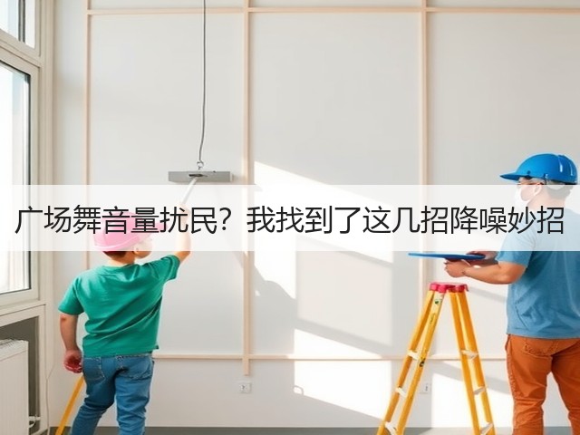 广场舞音量扰民？我找到了这几招降噪妙招(图1)