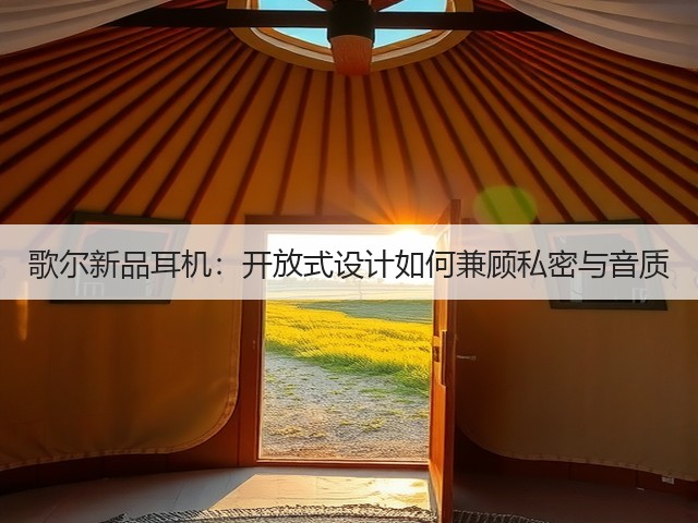 歌尔新品耳机：开放式设计如何兼顾私密与音质(图1)