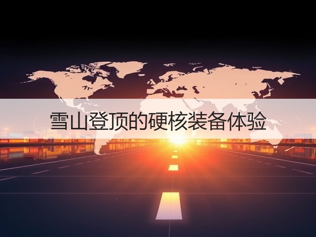 雪山登顶的硬核装备体验(图1) 雪山登顶的硬核装备体验(图1)
