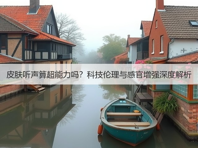 皮肤听声算超能力吗?科技伦理与感官增强深度解析(图3) 皮肤听声算超能力吗?科技伦理与感官增强深度解析(图3)