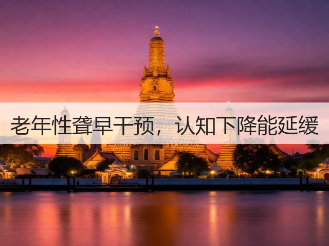老年性聋早干预,认知下降能延缓(图1) 老年性聋早干预,认知下降能延缓(图1)