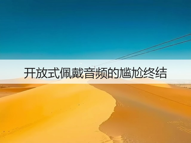 开放式佩戴音频的尴尬终结(图1) 开放式佩戴音频的尴尬终结(图1)