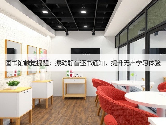 图书馆触觉提醒:振动静音还书通知,提升无声学习体验(图2) 图书馆触觉提醒:振动静音还书通知,提升无声学习体验(图2)