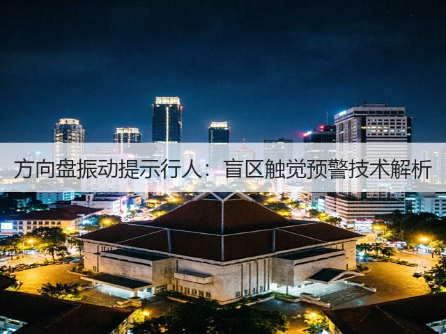 方向盘振动提示行人:盲区触觉预警技术解析(图2) 方向盘振动提示行人:盲区触觉预警技术解析(图2)