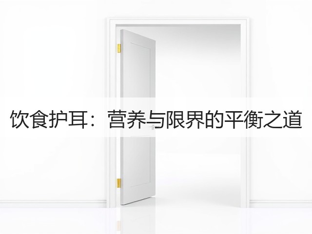 饮食护耳:营养与限界的平衡之道(图3) 饮食护耳:营养与限界的平衡之道(图3)