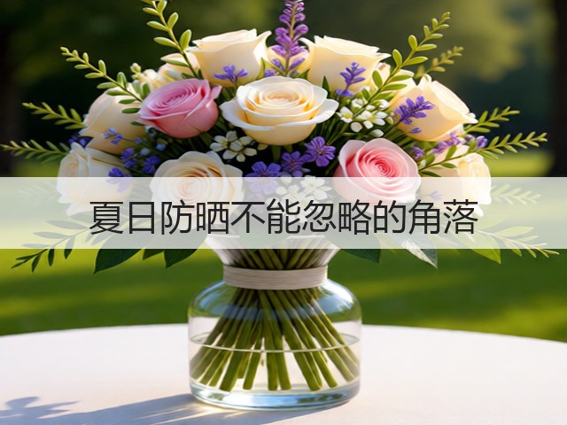 夏日防晒不能忽略的角落(图2) 夏日防晒不能忽略的角落(图2)