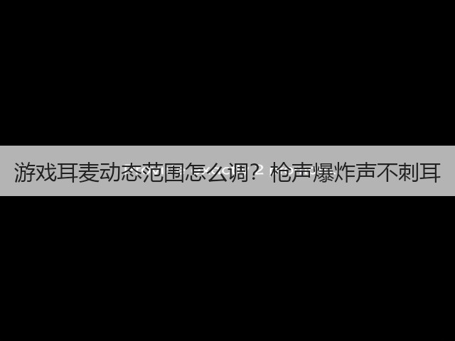 游戏耳麦动态范围怎么调?枪声爆炸声不刺耳(图1) 游戏耳麦动态范围怎么调?枪声爆炸声不刺耳(图1)