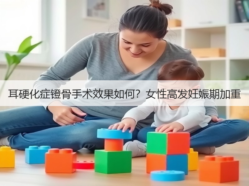 耳硬化症镫骨手术效果如何？女性高发妊娠期加重