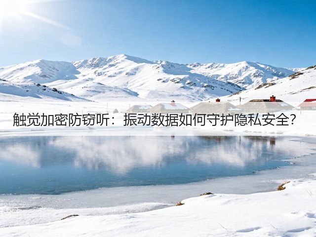 触觉加密防窃听:振动数据如何守护隐私安全?(图1) 触觉加密防窃听:振动数据如何守护隐私安全?(图1)