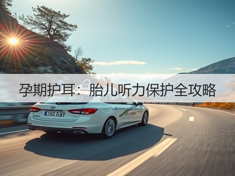 孕期护耳：胎儿听力保护全攻略