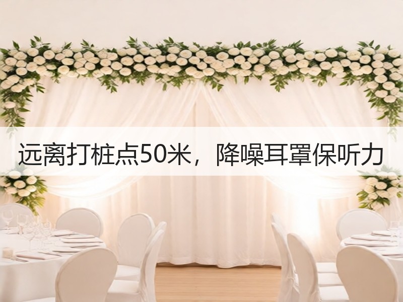 远离打桩点50米，降噪耳罩保听力