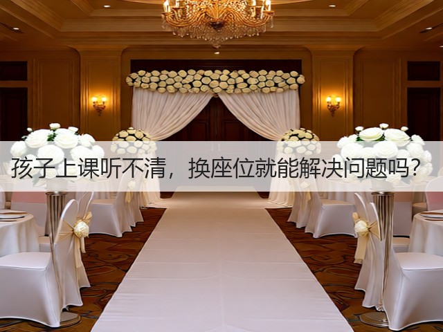 孩子上课听不清,换座位就能解决问题吗?(图2) 孩子上课听不清,换座位就能解决问题吗?(图2)