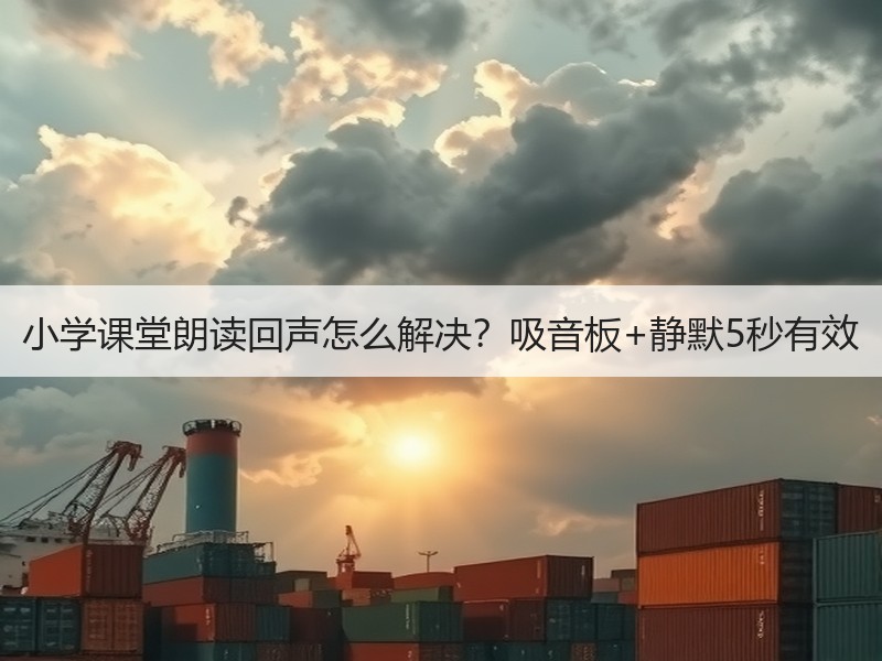 小学课堂朗读回声怎么解决？吸音板+静默5秒有效