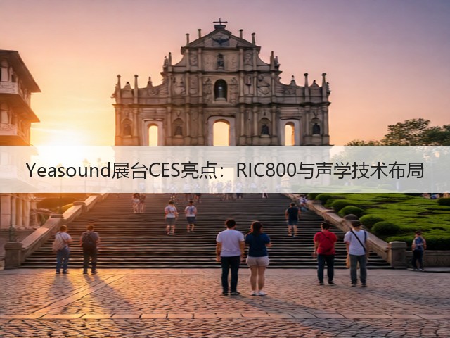 Yeasound展台CES亮点:RIC800与声学技术布局(图1) Yeasound展台CES亮点:RIC800与声学技术布局(图1)