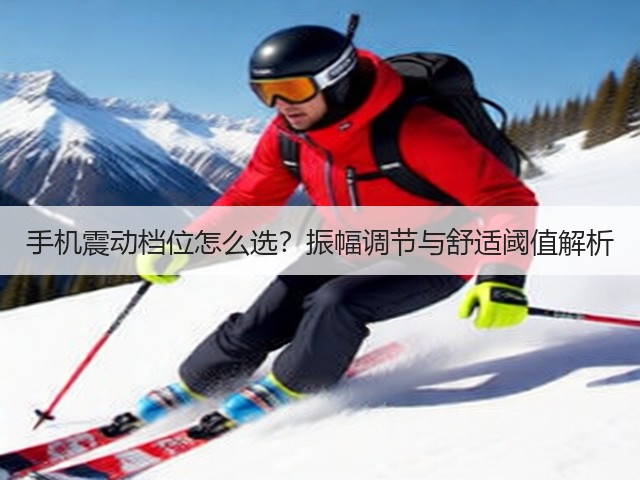 手机震动档位怎么选?振幅调节与舒适阈值解析(图3) 手机震动档位怎么选?振幅调节与舒适阈值解析(图3)
