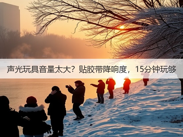 声光玩具音量太大？贴胶带降响度，15分钟玩够(图3)